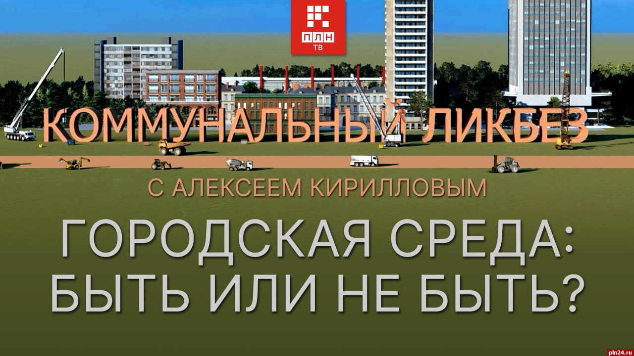 Коммунальный ликбез»: Городская среда. Быть или не быть? : Псковская Лента  Новостей / ПЛН