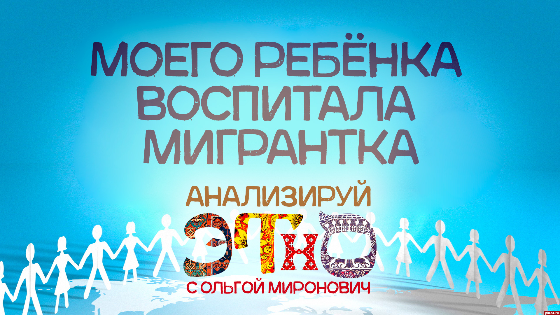 Начинается видеотрансляция программы «Анализируй этно»: Моего ребёнка  воспитала мигрантка : Псковская Лента Новостей / ПЛН